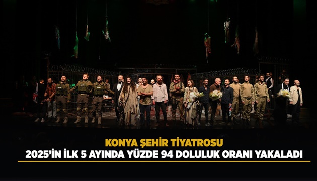 KONYA ŞEHİR TİYATROSU, 2025’İN İLK 5 AYINDA YÜZDE 94 DOLULUK ORANI YAKALADI